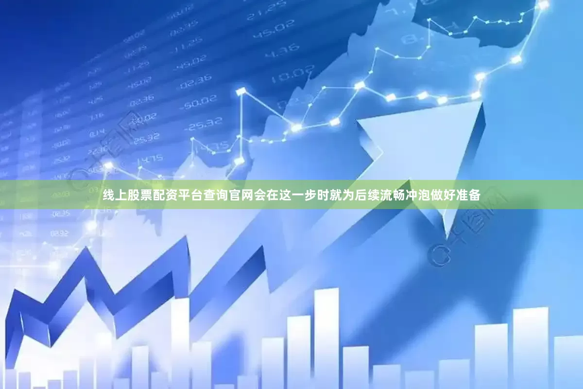 线上股票配资平台查询官网会在这一步时就为后续流畅冲泡做好准备