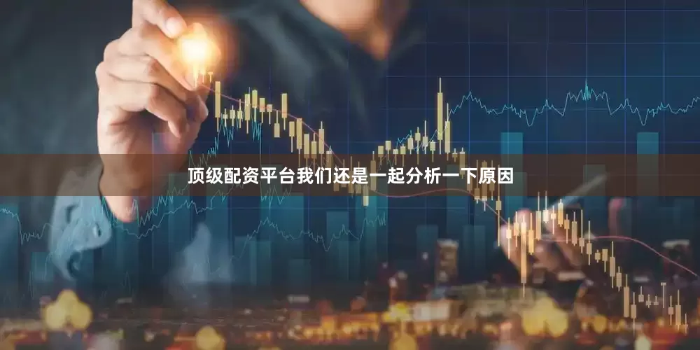 顶级配资平台我们还是一起分析一下原因