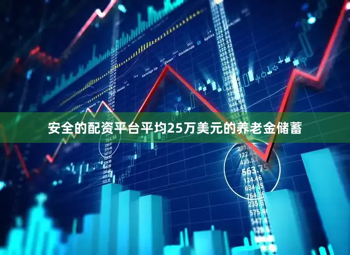 安全的配资平台平均25万美元的养老金储蓄