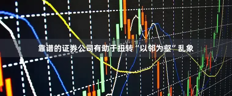 靠谱的证券公司有助于扭转“以邻为壑”乱象