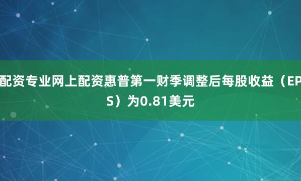 配资专业网上配资惠普第一财季调整后每股收益(EPS)为0.81美元