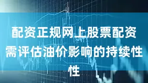 配资正规网上股票配资需评估油价影响的持续性
